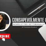 Consapevolmente connessi - la newsletter di Francesca Anzalone per una comunicazione consapevole e responsabile